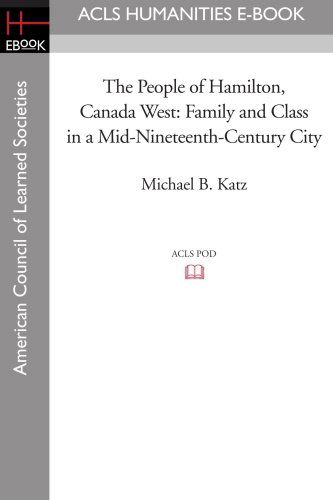 The People of Hamilton, Canada West: Family and Class in a Mid-nineteenth-century City - Michael B. Katz - Books - ACLS Humanities E-Book - 9781597404112 - November 7, 2008