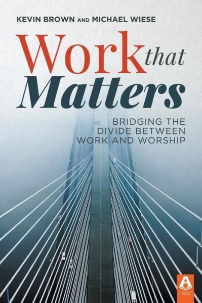 Work That Matters: Bridging the Divide Between Work and Worship - Kevin Brown - Książki - Lamp Post Inc. - 9781600393112 - 5 lutego 2018