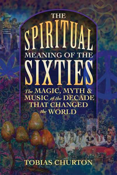 Cover for Tobias Churton · The Spiritual Meaning of the Sixties: The Magic, Myth, and Music of the Decade That Changed the World (Paperback Book) (2018)