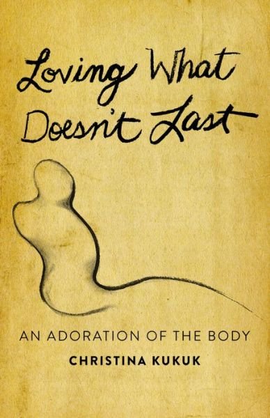 Cover for Christina Kukuk · Loving What Doesn't Last: An Adoration of the Body (Paperback Book) (2021)