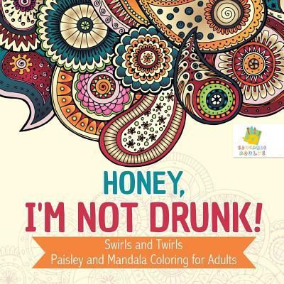 Cover for Educando Adults · Honey, I'm Not Drunk! Swirls and Twirls Paisley and Mandala Coloring for Adults (Paperback Book) (2019)