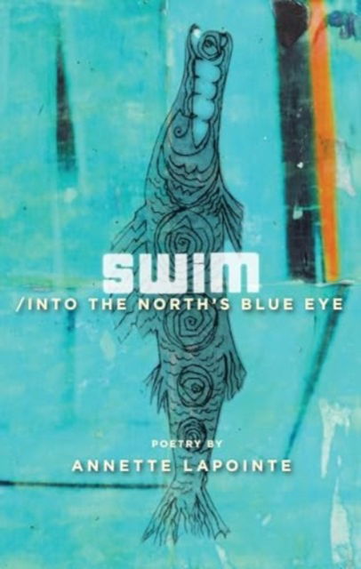 Swim / into the North's Blue Eye - Annette Lapointe - Books - Anvil Press - 9781772142112 - July 21, 2023