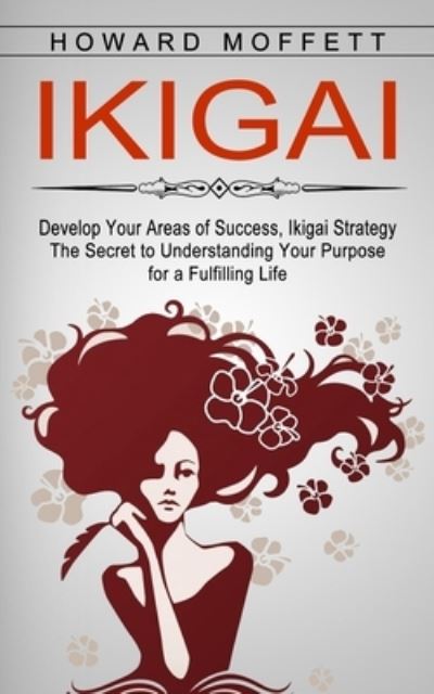 Cover for Howard Moffett · Ikigai: Develop Your Areas of Success, Ikigai Strategy (The Secret to Understanding Your Purpose for a Fulfilling Life) (Paperback Book) (2022)