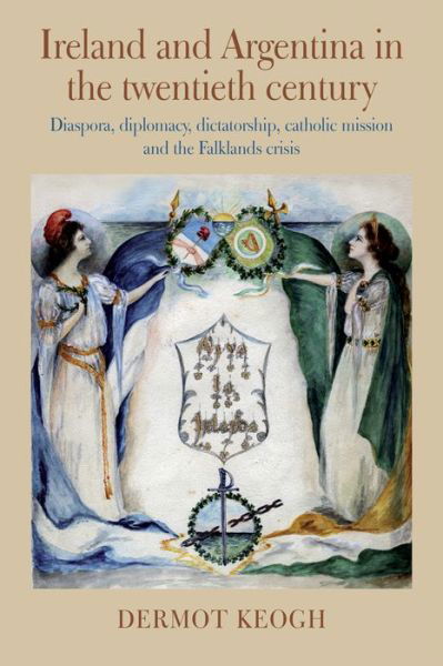 Cover for Dermot Keogh · Ireland and Argentina in the Twentieth Century: Diaspora, diplomacy, dictatorship, catholic mission and the Falklands crisis (Inbunden Bok) (2022)