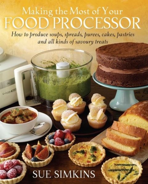 Cover for Sue Simkins · Making the Most of Your Food Processor: How to Produce Soups, Spreads, Purees, Cakes, Pastries and all kinds of Savoury Treats (Paperback Book) (2013)