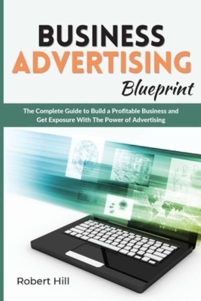 Cover for Robert Hill · Business Advertising Blueprint: The Complete Guide to Build a Profitable Business and Get Exposure With The Power of Advertising (Taschenbuch) (2021)
