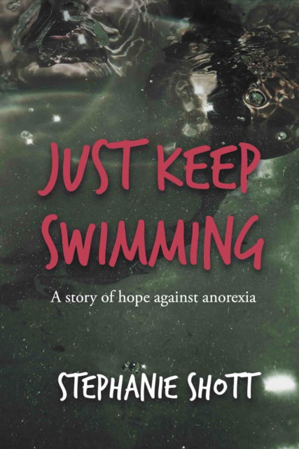 Cover for Stephanie Shott · Just Keep Swimming: A story of hope against anorexia (Paperback Book) (2021)