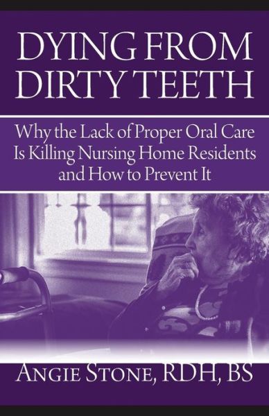 Cover for Angie Stone · Dying from Dirty Teeth: Why the Lack of Proper Oral Care is Killing Nursing Home Residents and How to Prevent It (Paperback Bog) (2015)