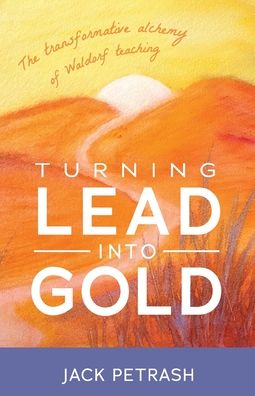 Cover for Jack Petrash · Turning Lead into Gold: The Transformative Alchemy of Waldorf Teaching (Paperback Book) (2023)