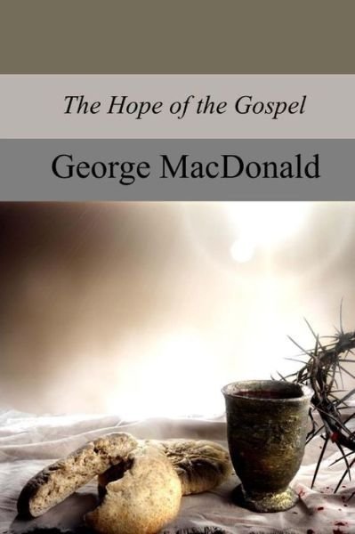The Hope of the Gospel - George MacDonald - Livros - Createspace Independent Publishing Platf - 9781974496112 - 21 de agosto de 2017