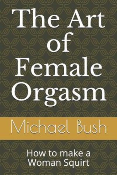 The Art of Female Orgasm - Michael Bush - Książki - Independently Published - 9781980732112 - 3 kwietnia 2018