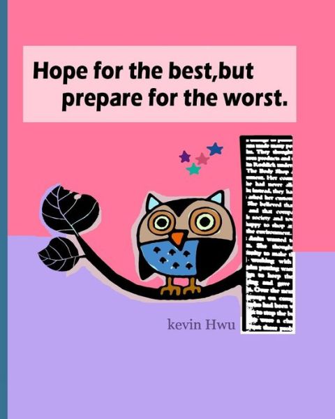 Hope for the best, but prepare for the worst. - Kevin Hwu - Books - Createspace Independent Publishing Platf - 9781984015112 - January 19, 2018