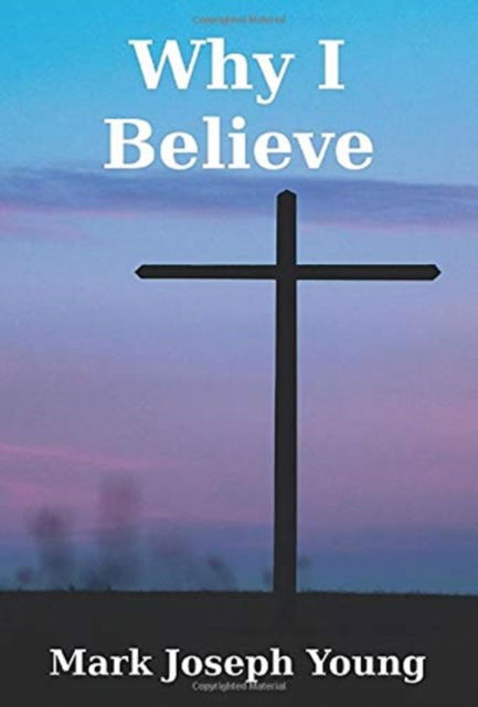 Why I Believe - Mark Joseph Young - Books - Dimensionfold Publishing - 9781989940112 - December 1, 2020