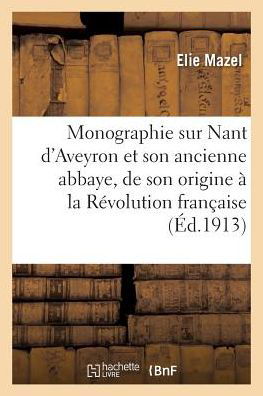 Monographie Sur Nant d'Aveyron Et Son Ancienne Abbaye, de Son Origine A La Revolution Francaise - Mazel - Livros - Hachette Livre - BNF - 9782011284112 - 1 de agosto de 2016