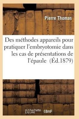Appareils et Des Instruments Employes Pratiquer L'embryotomie Cas De Presentations De L'epaule - Thomas-p - Books - Hachette Livre - Bnf - 9782011929112 - 2016