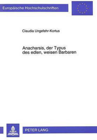 Cover for Claudia Ungefehr-Kortus · Anacharsis, Der Typus Des Edlen, Weisen Barbaren: Ein Beitrag Zum Verstaendnis Griechischer Fremdheitserfahrung - Europaeische Hochschulschriften / European University Studie (Paperback Book) (1996)