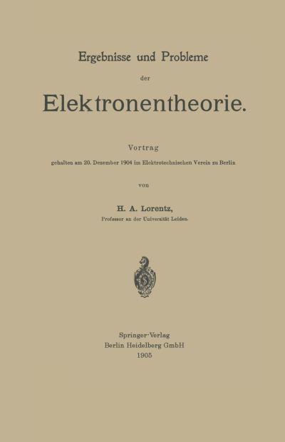 Ergebnisse Und Probleme Der Elektronentheorie: Vortrag Gehalten Am 20. Dezember 1904 Im Elektrotechnischen Verein Zu Berlin - Hendrik Antoon Lorentz - Książki - Springer-Verlag Berlin and Heidelberg Gm - 9783662359112 - 1905