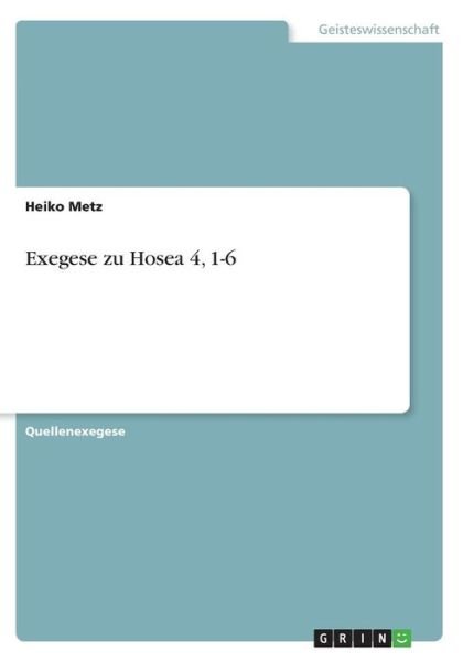 Exegese zu Hosea 4, 1-6 - Metz - Books -  - 9783668258112 - August 18, 2016