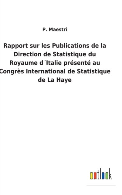 Cover for P Maestri · Rapport sur les Publications de la Direction de Statistique du Royaume dItalie presente au Congres International de Statistique de La Haye (Hardcover Book) (2022)