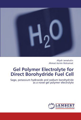 Cover for Ahmad Azmin Mohamad · Gel Polymer Electrolyte for Direct Borohydride Fuel Cell: Sago, Potassium Hydroxide and Sodium Borohydride As a Novel Gel Polymer Electrolyte (Paperback Bog) (2011)