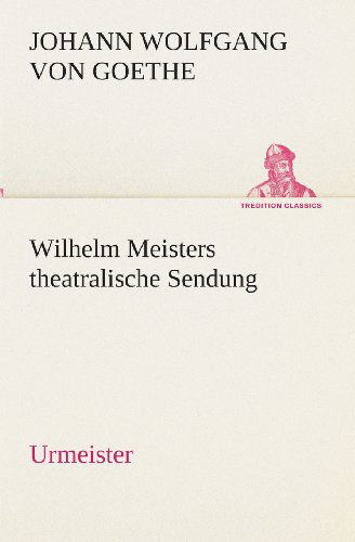 Cover for Johann Wolfgang Von Goethe · Wilhelm Meisters Theatralische Sendung: Urmeister (Tredition Classics) (German Edition) (Paperback Book) [German edition] (2013)