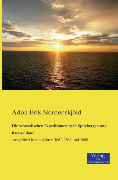 Cover for Adolf Erik Nordenskjoeld · Die schwedischen Expeditionen nach Spitzbergen und Baren-Eiland: ausgefuhrt in den Jahren 1861, 1864 und 1868 (Pocketbok) [German edition] (2019)