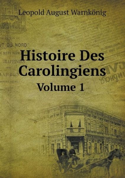 Cover for Leopold August Warnkönig · Histoire Des Carolingiens Volume 1 (Taschenbuch) [French edition] (2014)