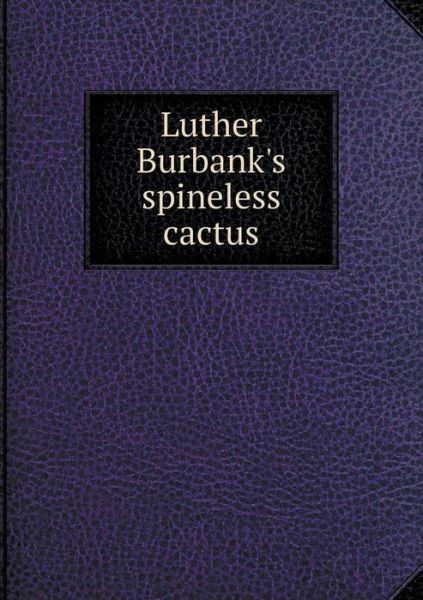 Luther Burbank's Spineless Cactus - Luther Burbank - Książki - Book on Demand Ltd. - 9785519318112 - 14 marca 2015