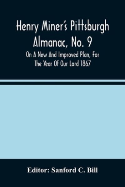 Cover for Sanford C Bill · Henry Miner'S Pittsburgh Almanac, No. 9 On A New And Improved Plan, For The Year Of Our Lord 1867 (Paperback Book) (2021)