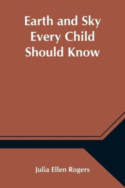 Cover for Julia Ellen Rogers · Earth and Sky Every Child Should Know; Easy studies of the earth and the stars for any time and place (Paperback Book) (2021)
