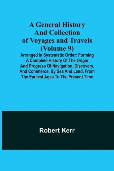 A General History and Collection of Voyages and Travels (Volume 9); Arranged in Systematic Order - Robert Kerr - Books - Alpha Edition - 9789355750112 - November 22, 2021