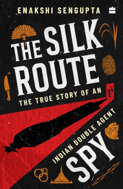 The Silk Route Spy: The True Story of an Indian Double Agent - Enakshi Sengupta - Books - HarperCollins India - 9789362130112 - August 5, 2024