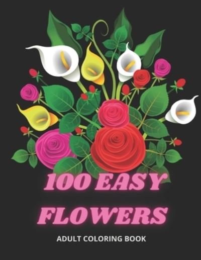 Cover for So Creator's · 100 Easy Flowers Adult Coloring Book: Beautiful Flowers Coloring Pages with Large Print for Adult Relaxation - Perfect Coloring Book for Seniors (Taschenbuch) (2021)