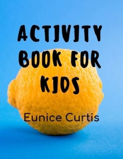 Cover for Eunice Curtis · Activity Book for Kids: Mazes, Connect the Dots, Color by Numbers, Coloful Picture Puzzles, &amp;#1057; rossword Puzzles and More! (Paperback Book) (2021)