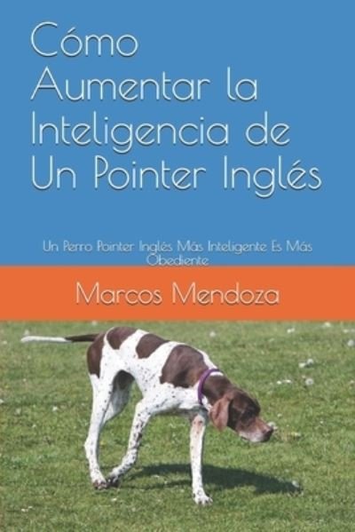 Cover for Marcos Mendoza · Como Aumentar la Inteligencia de Un Pointer Ingles: Un Perro Pointer Ingles Mas Inteligente Es Mas Obediente (Pocketbok) (2021)