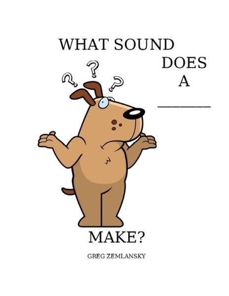 What Sound Does a ___make? - Greg Zemlansky - Kirjat - Independently Published - 9798644326112 - perjantai 8. toukokuuta 2020