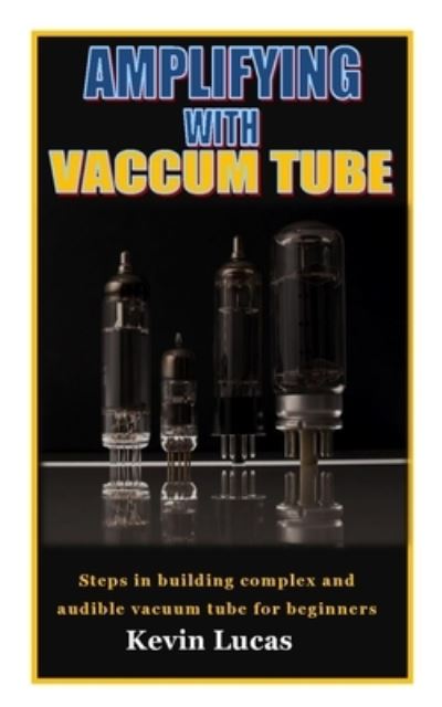 Cover for Kevin Lucas · Amplifying with Vaccum Tube: Steps in building complex and audible vacuum tube for beginners (Paperback Book) (2021)