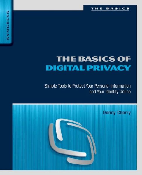 Cover for Cherry, Denny ((MCSA, MCDBA, MCTS, MCITP, MCM)  has been working with Microsoft technology for over 15 years starting with Windows 3.51 and SQL Server 6.5.) · The Basics of Digital Privacy: Simple Tools to Protect Your Personal Information and Your Identity Online (Paperback Book) (2014)