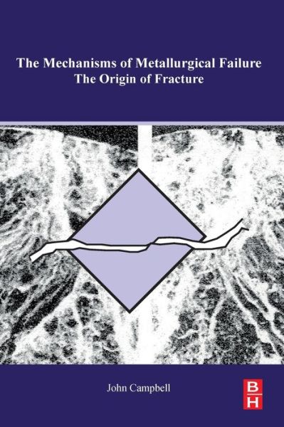 The Mechanisms of Metallurgical Failure: On the Origin of Fracture - Campbell, John (Professor Emeritus of Casting Technology, University of Birmingham, UK) - Books - Elsevier - Health Sciences Division - 9780128224113 - May 21, 2020