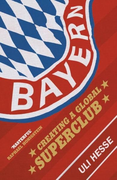 Bayern: Creating a Global Superclub - Uli Hesse - Books - Vintage Publishing - 9780224100113 - September 28, 2017