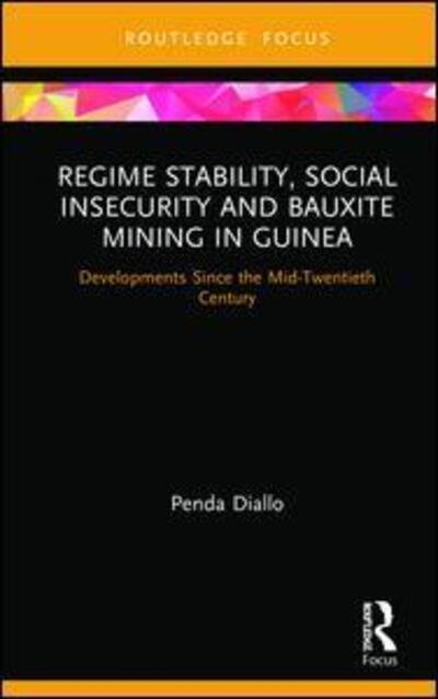 Cover for Diallo, Penda (University of Exeter, UK) · Regime Stability, Social Insecurity and Bauxite Mining in Guinea: Developments Since the Mid-Twentieth Century - Routledge Studies of the Extractive Industries and Sustainable Development (Hardcover Book) (2019)