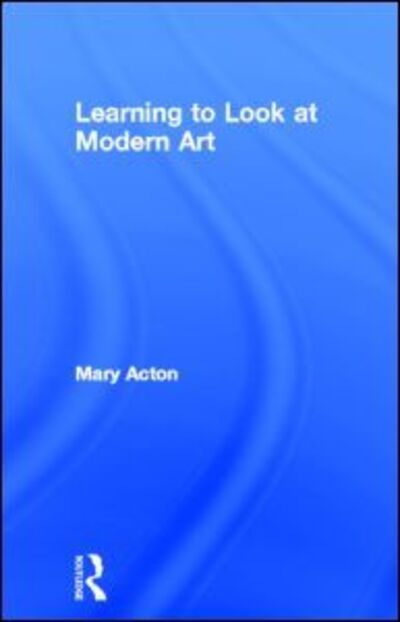 Cover for Acton, Mary (Oxford University, UK) · Learning to Look at Modern Art (Hardcover Book) (2004)