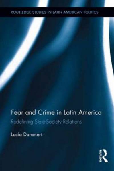 Cover for Lucia Dammert · Fear and Crime in Latin America: Redefining State-Society Relations - Routledge Studies in Latin American Politics (Hardcover Book) (2012)