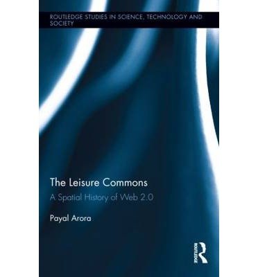 Cover for Payal Arora · The Leisure Commons: A Spatial History of Web 2.0 - Routledge Studies in Science, Technology and Society (Hardcover Book) (2014)