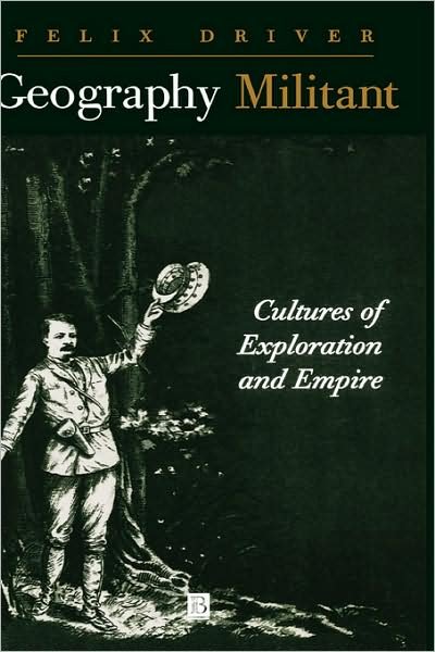 Cover for Driver, Felix (Royal Holloway, University of London) · Geography Militant: Cultures of Exploration and Empire (Innbunden bok) (2000)