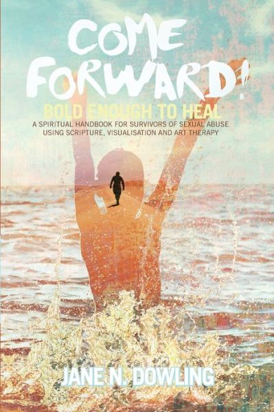 Come Forward! : Bold Enough to Heal - Jane N Dowling - Kirjat - Coventry Press - 9780648566113 - torstai 14. marraskuuta 2019