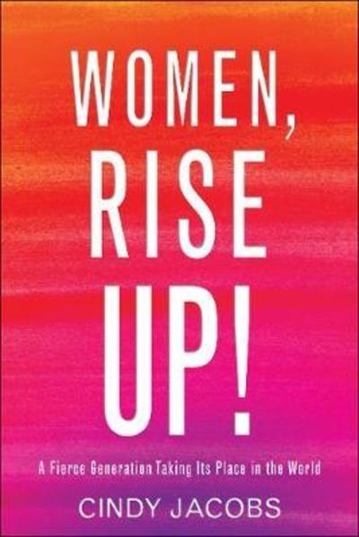 Cover for Cindy Jacobs · Women, Rise Up! – A Fierce Generation Taking Its Place in the World (Paperback Book) (2019)