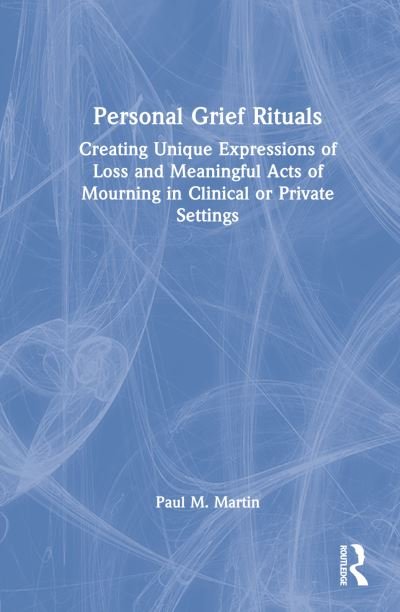 Personal Grief Rituals: Creating Unique Expressions of Loss and Meaningful Acts of Mourning in Clinical or Private Settings - Paul Martin - Books - Taylor & Francis Inc - 9780815384113 - October 21, 2022