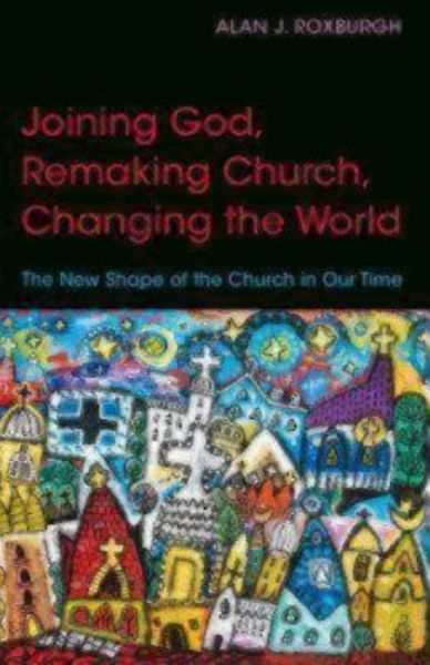 Cover for Alan J. Roxburgh · Joining God, Remaking Church, Changing the World: The New Shape of the Church in Our Time (Paperback Book) (2015)