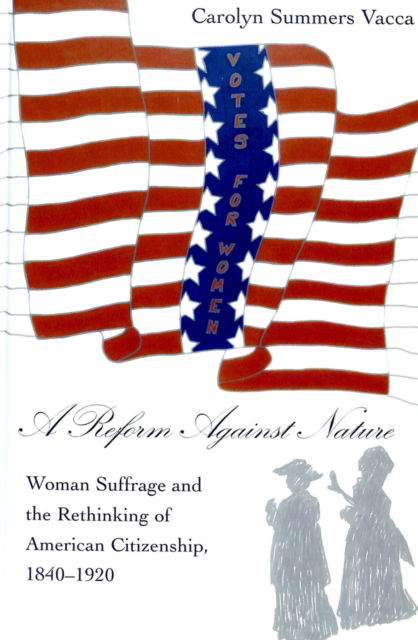 Cover for Carolyn Summers Vacca · A Reform Against Nature: Woman Suffrage and the Rethinking of American Citizenship, 1840-1920 - American University Studies, Series 9: History (Hardcover Book) (2004)